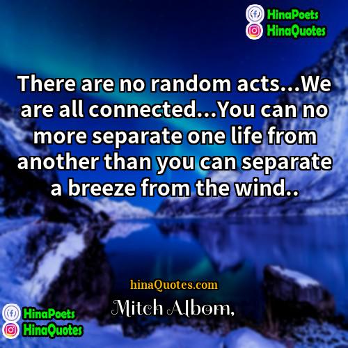 Mitch Albom Quotes | There are no random acts...We are all